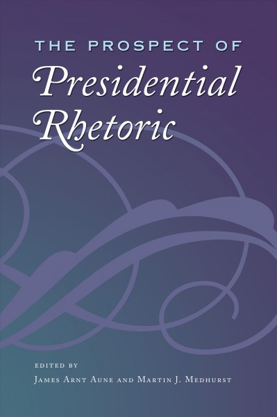 The prospect of presidential rhetoric [electronic resource] / edited by James Arnt Aune and Martin J. Medhurst.