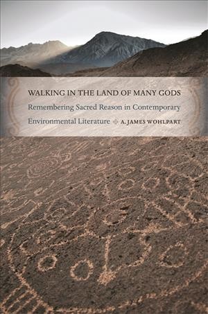 Walking in the land of many gods [electronic resource] : remembering sacred reason in contemporary environmental literature / A. James Wohlpart.