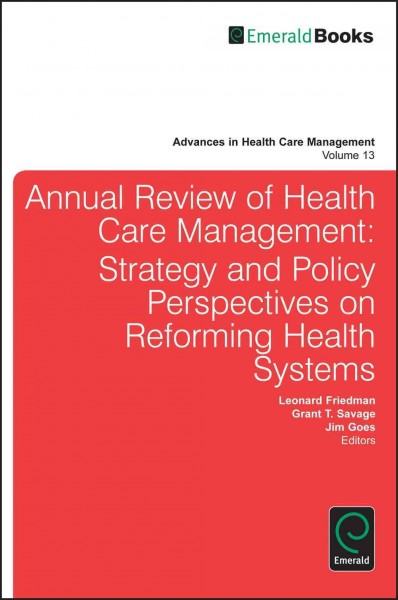 Annual review of health care management [electronic resource] : strategy and policy perspectives on reforming health systems / edited by Leonard H. Friedman, Grant T. Savage, Jim Goes.