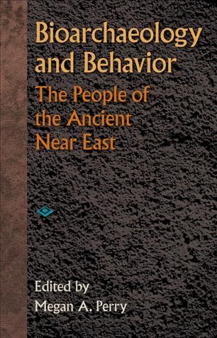 Bioarchaeology and behavior [electronic resource] : the people of the ancient Near East / edited by Megan A. Perry ; foreword by Clark Spencer Larsen.