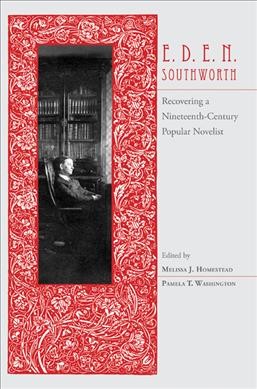 E.D.E.N. Southworth [electronic resource] : recovering a nineteenth-century popular novelist / edited by Melissa J. Homestead and Pamela T. Washington.