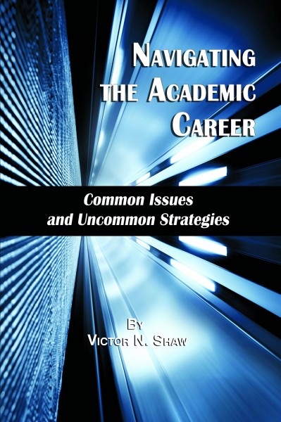 Navigating the academic career : common issues and uncommon strategies / by Victor N. Shaw, California State University, Northridge.