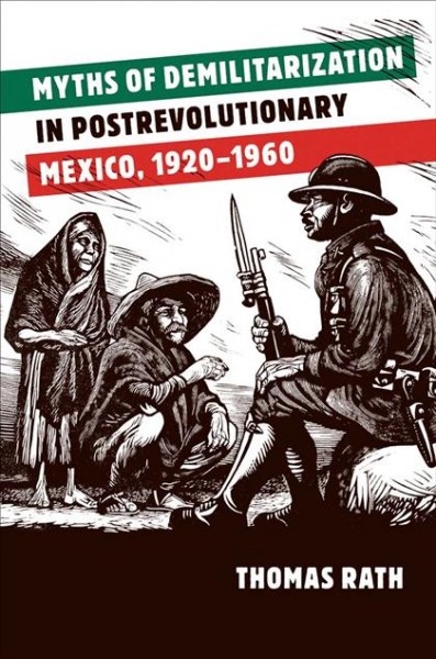 Myths of demilitarization in postrevolutionary Mexico, 1920-1960 [electronic resource] / Thomas Rath.