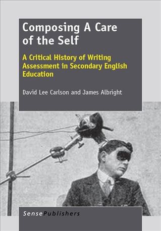 Composing a care of the self [electronic resource] : a critical history of writing assessment in secondary English education / David Lee Carlson and James Albright.