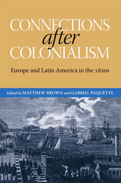 Connections after colonialism [electronic resource] : Europe and Latin America in the 1820s / edited by Matthew Brown and Gabriel Paquette.