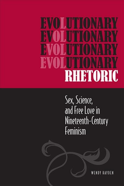 Evolutionary rhetoric [electronic resource] : sex, science, and free love in nineteenth-century feminism / Wendy Hayden.