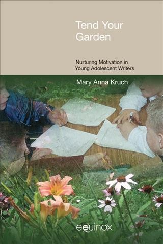 Tend your garden [electronic resource] : nurturing motivation in young adolescent writers / Mary Anna Kruch.