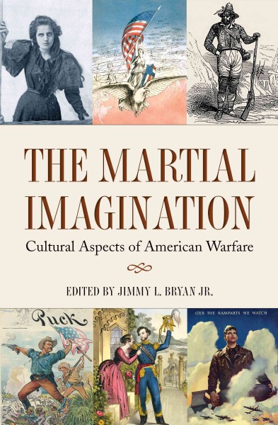 The martial imagination : cultural aspects of American warfare / edited by Jimmy L. Bryan Jr.