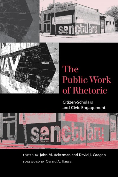 The public work of rhetoric [electronic resource] : citizen-scholars and civic engagement / edited by John M. Ackerman and David J. Coogan ; foreword by Gerard A. Hauser.