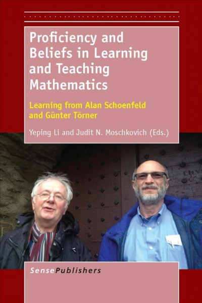 Proficiency and beliefs in learning and teaching mathematics : learning from Alan Schoenfeld and Günter Törner / edited by Yeping Li, Texas A&M University, USA, and Judit N. Moschkovich, University of California, Santa Cruz, USA.