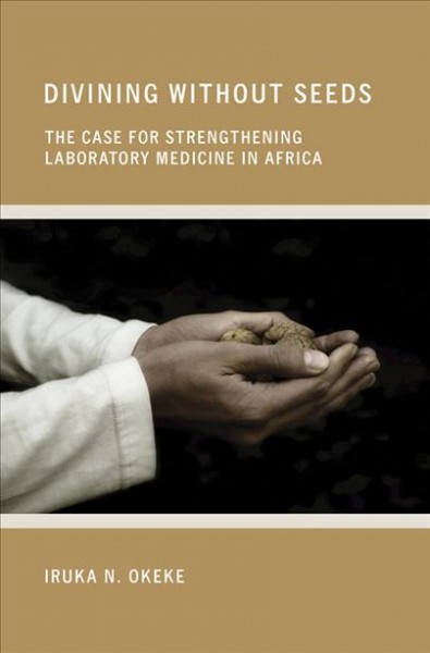 Divining without seeds [electronic resource] : the case for strengthening laboratory medicine in Africa / Iruka N. Okeke.