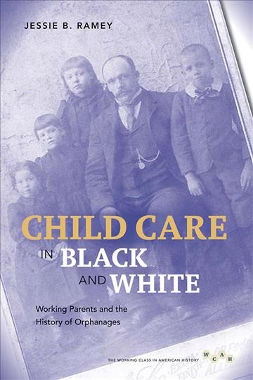 Child care in black and white [electronic resource] : working parents and the history of orphanages / Jessie B. Ramey.