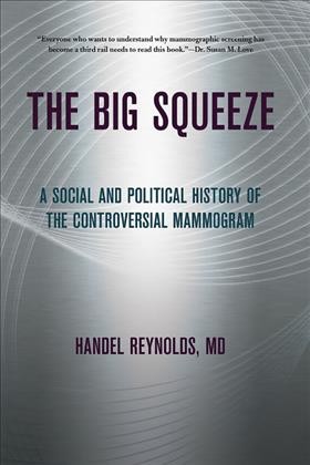 The big squeeze [electronic resource] : a social and political history of the controversial mammogram / Handel Reynolds.