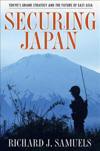 Securing Japan [electronic resource] : Tokyo's grand strategy and the future of East Asia / Richard J. Samuels.