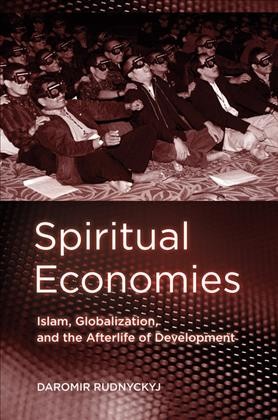 Spiritual economies : Islam, globalization, and the afterlife of development / Daromir Rudnyckyj.