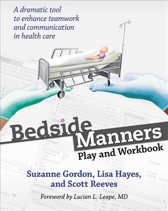 Bedside manners [electronic resource] : play and workbook / Suzanne Gordon, Lisa Hayes, and Scott Reeves ; forward by Lucian L. Leape, MD.