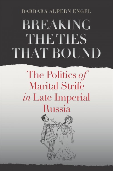 Breaking the ties that bound [electronic resource] : the politics of marital strife in late imperial Russia / Barbara Alpern Engel.