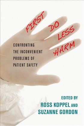 First, do less harm [electronic resource] : confronting the inconvenient problems of patient safety / edited by Ross Koppel and Suzanne Gordon.