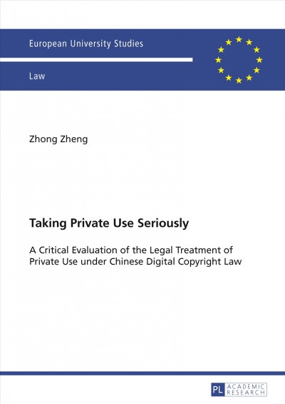 Taking private use seriously : a critical evaluation of the legal treatment of private use under Chinese digital copyright law / Zhong Zheng.