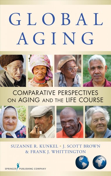 Global Aging [electronic resource] : Comparative Perspectives on Aging and the Life Course / Suzanne R. Kunkel, J. Scott Brown, Frank J. Whittington, with Jasleen K. Chahal.