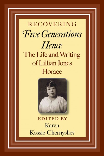 Recovering Five generations hence [electronic resource] : the life and writing of Lillian Jones Horace / edited by Karen Kossie-Chernyshev.