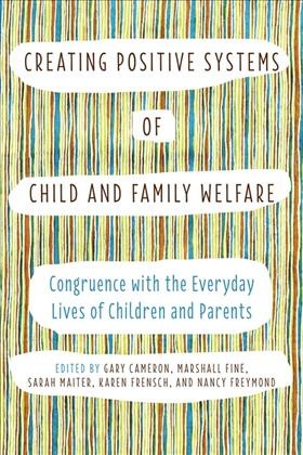 Creating positive systems of child and family welfare : congruence with the everyday lives of children and parents / edited by Gary Cameron, Marshall Fine, Sarah Maiter, Karen Frensch, and Nancy Freymond.