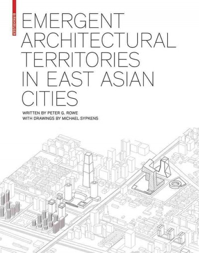 Emergent architectural territories in East Asian cities [electronic resource] / Peter G. Rowe ; with drawings by Michael Sypkens.