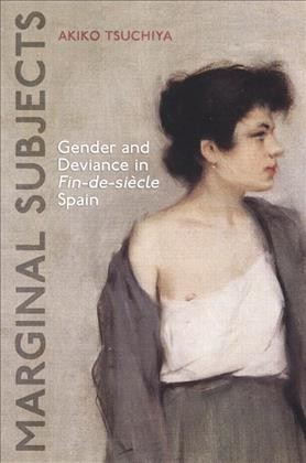 Marginal subjects [electronic resource] : gender and deviance in fin-de-siècle Spain / Akiko Tsuchiya.