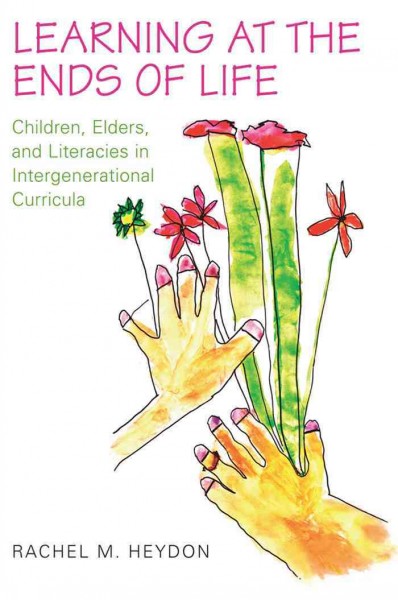 Learning at the ends of life [electronic resource] : children, elders, and literacies in intergenerational curricula / Rachel M. Heydon.