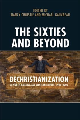 The sixties and beyond [electronic resource] : dechristianization in North America and Western Europe, 1945-2000 / edited by Nancy Christie and Michael Gauvreau.