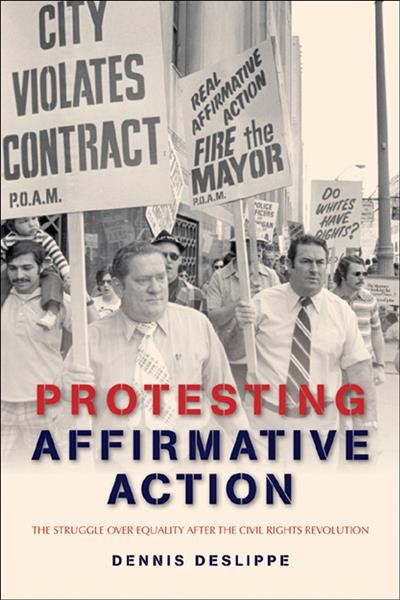 Protesting affirmative action [electronic resource] : the struggle over equality after the civil rights revolution / Dennis Deslippe.