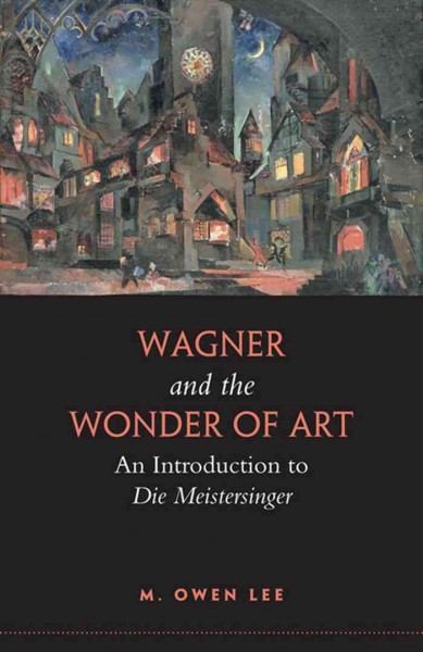 Wagner and the wonder of art [electronic resource] : an introduction to Die Meistersinger / M. Owen Lee.