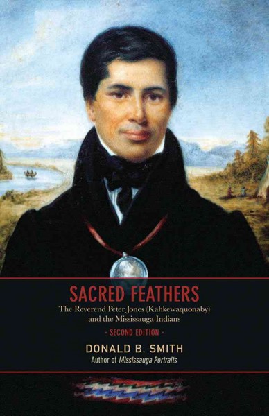 Sacred feathers [electronic resource] : the Reverend Peter Jones (Kahkewaquonaby) and the Mississauga Indians / Donald B. Smith.