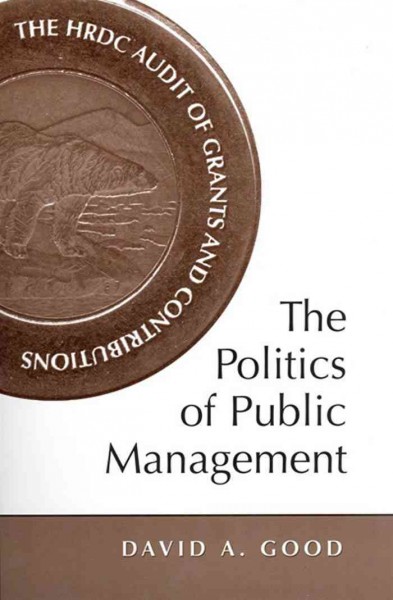 The politics of public management [electronic resource] : the HRDC audit of grants and contributions / David A. Good.
