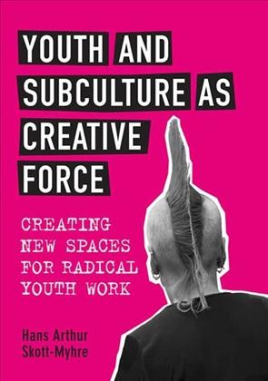 Youth and subculture as creative force [electronic resource] : creating new spaces for radical youth work / Hans Arthur Skott-Myhre.