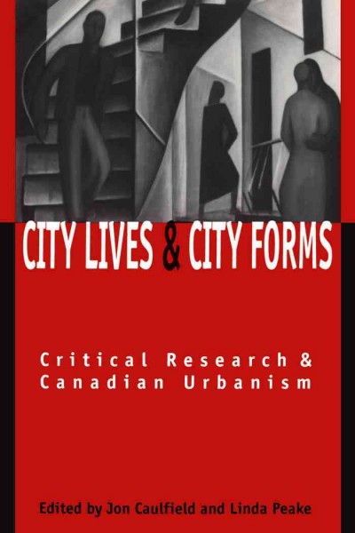 City lives and city forms [electronic resource] : critical research and Canadian urbanism / edited by Jon Caulfield and Linda Peake.