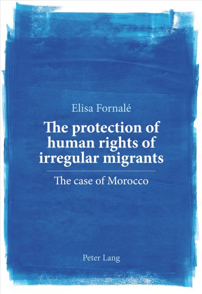 The protection of human rights of irregular migrants [electronic resource] : the case of Morocco / Elisa Fornalé.