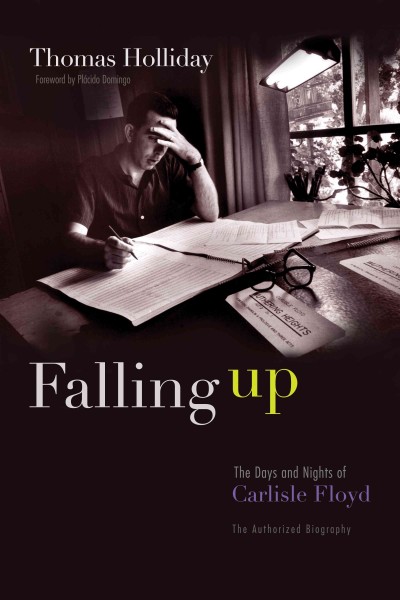 Falling up : the days and nights of Carlisle Floyd : the authorized biography / Thomas Holliday ; with a foreword by Plácido Domingo.