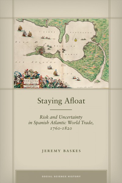 Staying afloat [electronic resource] : risk and uncertainty in Spanish Atlantic world trade, 1760-1820 / Jeremy Baskes.