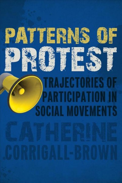 Patterns of protest [electronic resource] : trajectories of participation in social movements / Catherine Corrigall-Brown.