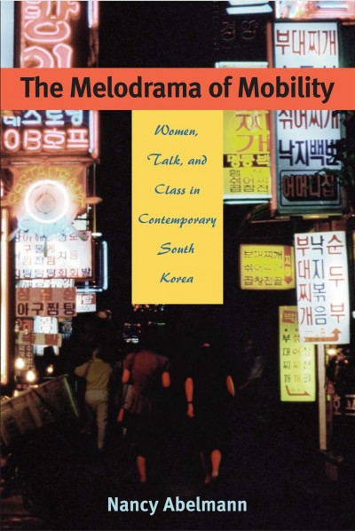 The melodrama of mobility : women, talk, and class in contemporary South Korea / Nancy Abelmann.