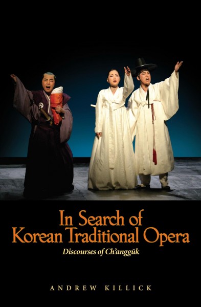 In search of Korean traditional opera [electronic resource] : discourses of chʻanggŭk / Andrew Killick.