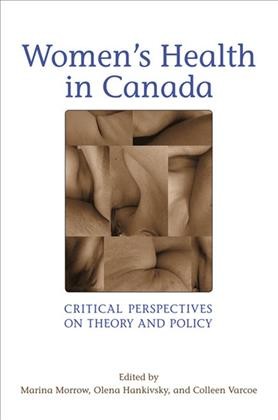 Women's health in Canada [electronic resource] : critical perspectives on theory and policy / edited by Marina Morrow, Olena Hankivsky, and Colleen Varcoe.