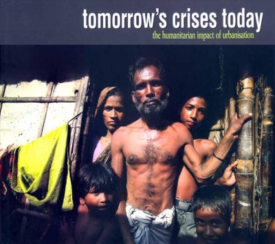 Tomorrow's crises today [electronic resource] : the humanitarian impact of urbanisation / [project manager, Chris Horwood ; contributing writers, Tom Phillips ... et al.].