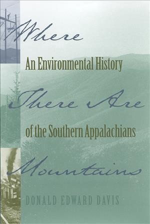 Where there are mountains [electronic resource] : an environmental history of the southern Appalachians / Donald Edward Davis.