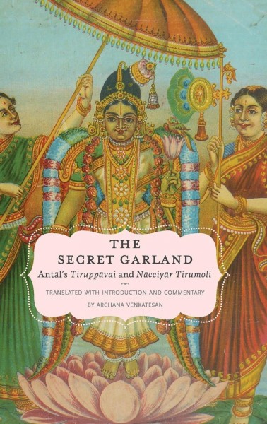 The secret garland [electronic resource] : Āṇṭāls Tiruppāvai and Nācciyār tirumoli / translated with introduction and commentary by Archana Venkatesan.