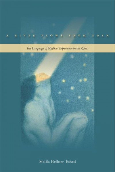 A river flows from Eden [electronic resource] : the language of mystical experience in the Zohar / Melila Hellner-Eshed ; translated from the Hebrew by Nathan Wolski.