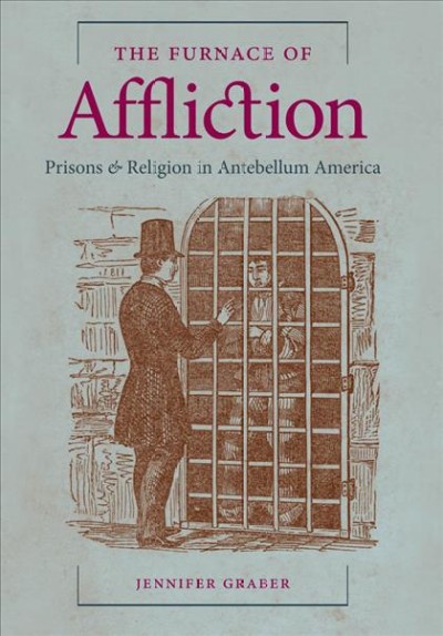 The furnace of affliction [electronic resource] : prisons & religion in antebellum America / Jennifer Graber.