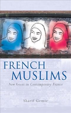 French Muslims [electronic resource] : new voices in contemporary France / Sharif Gemie.