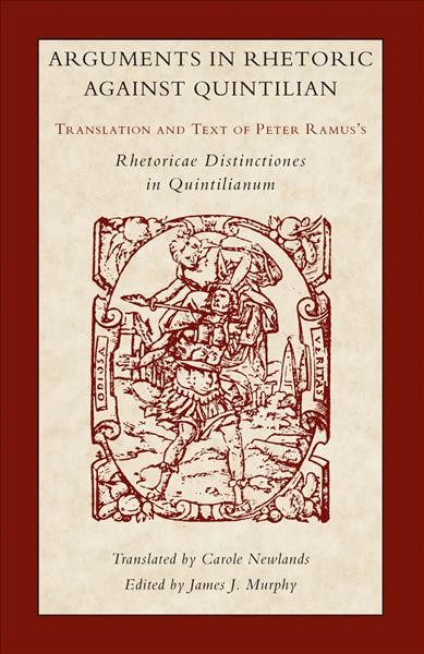 Arguments in rhetoric against Quintilian [electronic resource] : translation and text of Peter Ramus's Rhetoricae distinctiones in Quintilianum (1549) / translated by Carole Newlands ; edited by James J. Murphy.